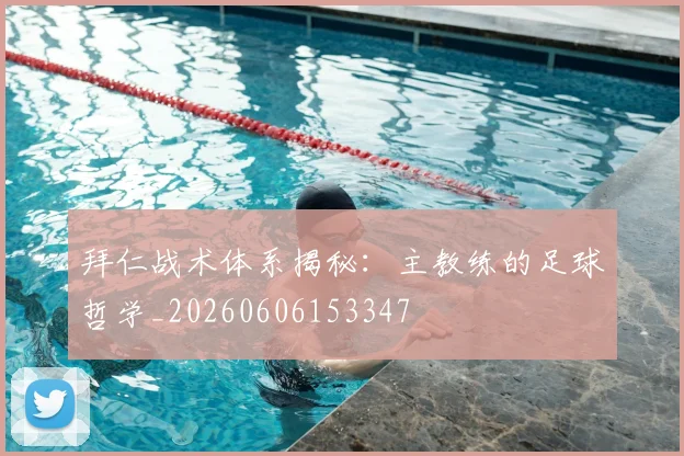 拜仁战术体系揭秘:主教练的足球哲学_20260606153347