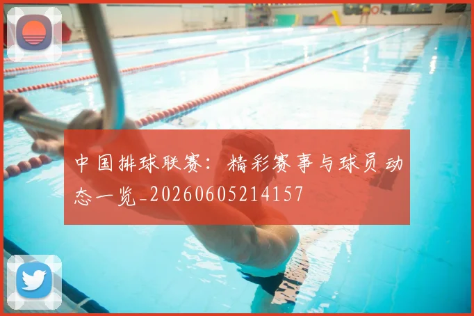 中国排球联赛:精彩赛事与球员动态一览_20260605214157