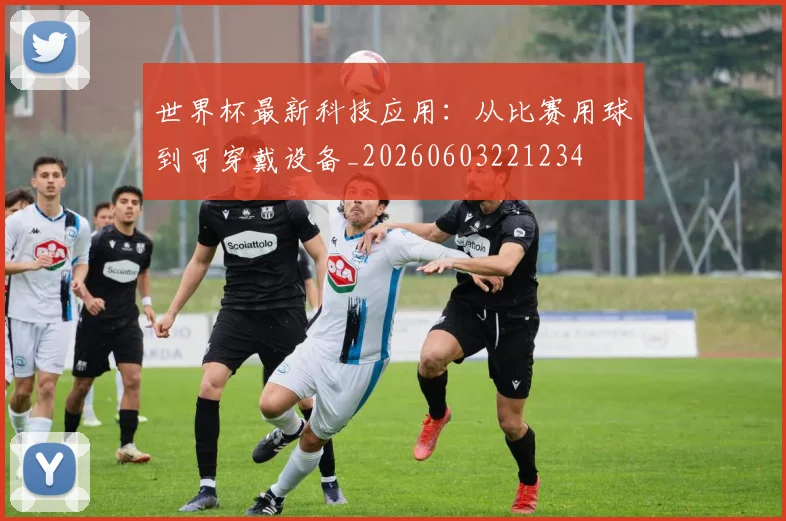 世界杯最新科技应用：从比赛用球到可穿戴设备_20260603221234