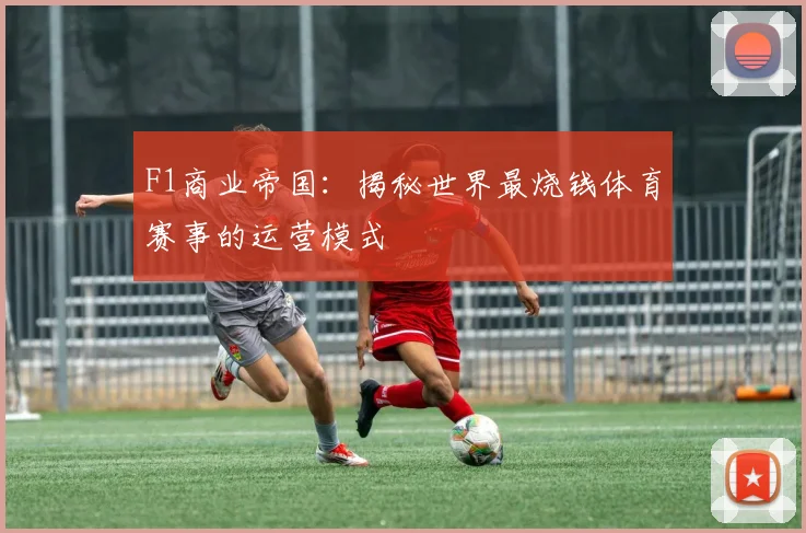 F1商业帝国：揭秘世界最烧钱体育赛事的运营模式