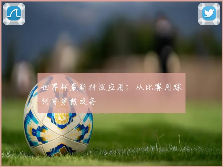世界杯最新科技应用:从比赛用球到可穿戴设备