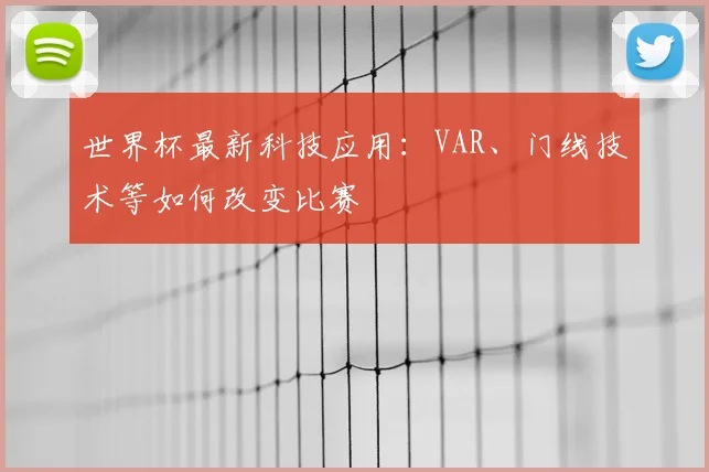 世界杯最新科技应用:VAR、门线技术等如何改变比赛