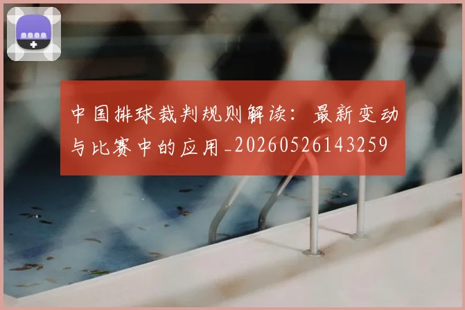 中国排球裁判规则解读：最新变动与比赛中的应用_20260526143259