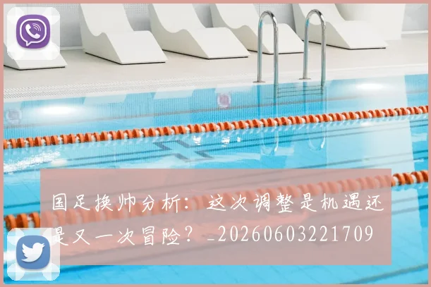 国足换帅分析:这次调整是机遇还是又一次冒险?_20260603221709