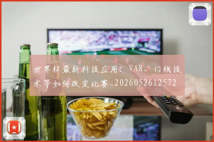 世界杯最新科技应用:VAR、门线技术等如何改变比赛_20260526125725