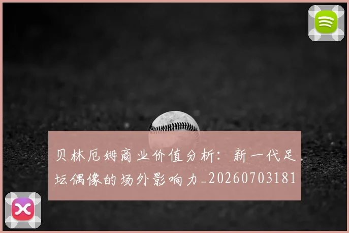 贝林厄姆商业价值分析：新一代足坛偶像的场外影响力_20260703181951