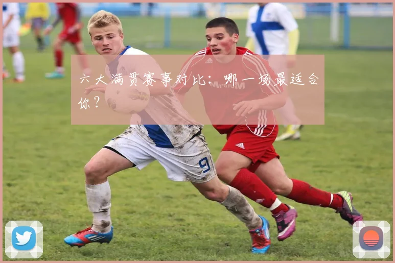 六大满贯赛事对比：哪一场最适合你？