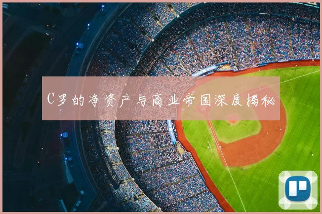 C罗的净资产与商业帝国深度揭秘