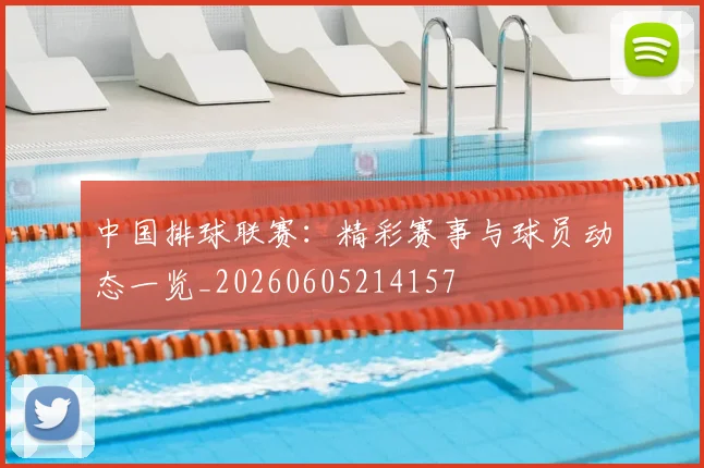 中国排球联赛：精彩赛事与球员动态一览_20260605214157