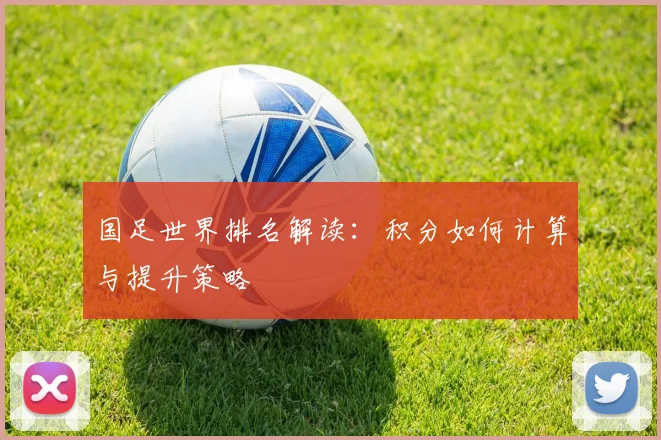 国足世界排名解读：积分如何计算与提升策略