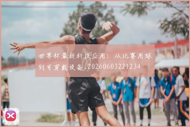 世界杯最新科技应用:从比赛用球到可穿戴设备_20260603221234