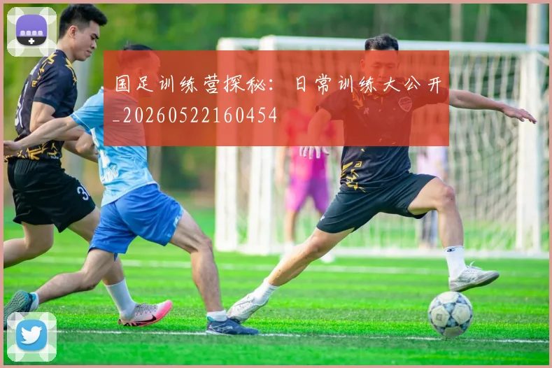 国足训练营探秘：日常训练大公开_20260522160454
