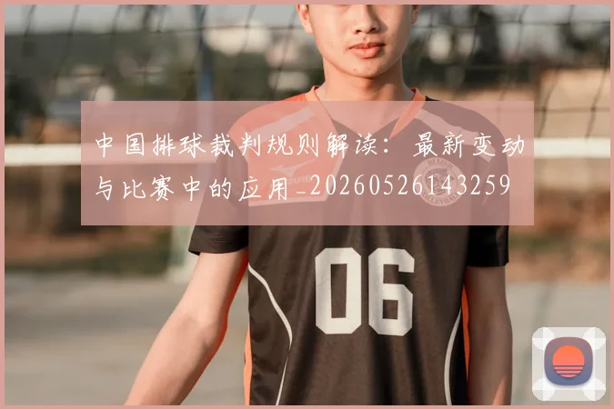 中国排球裁判规则解读：最新变动与比赛中的应用_20260526143259