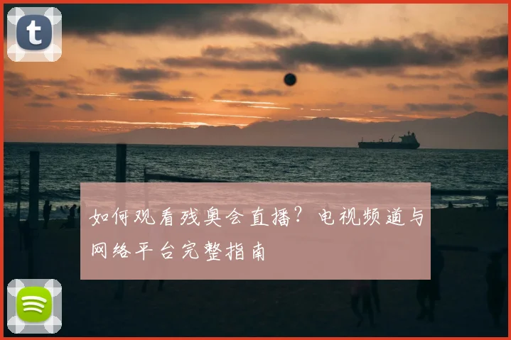 如何观看残奥会直播?电视频道与网络平台完整指南