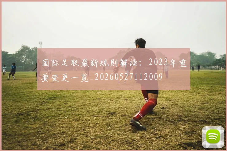 国际足联最新规则解读：2023年重要变更一览_20260527112009