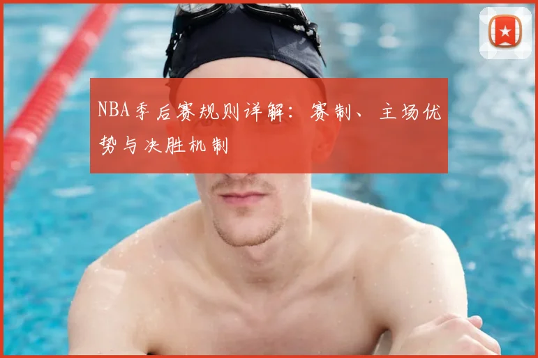 NBA季后赛规则详解：赛制、主场优势与决胜机制