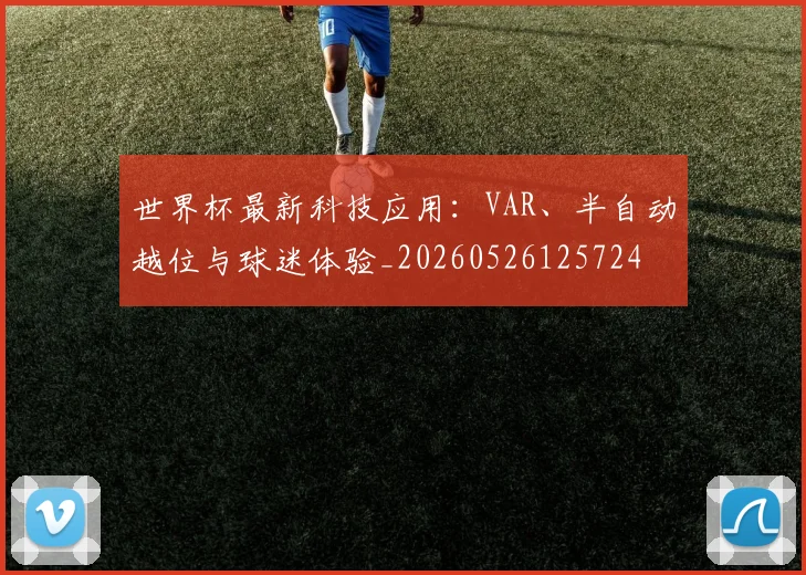 世界杯最新科技应用:VAR、半自动越位与球迷体验_20260526125724