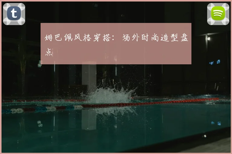 姆巴佩风格穿搭:场外时尚造型盘点
