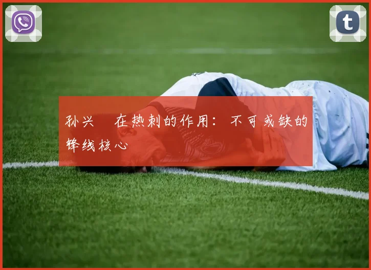 孙兴慜在热刺的作用：不可或缺的锋线核心