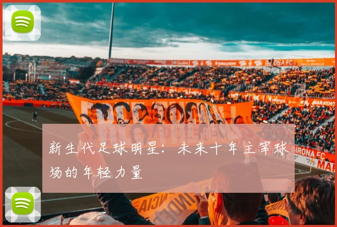 新生代足球明星：未来十年主宰球场的年轻力量